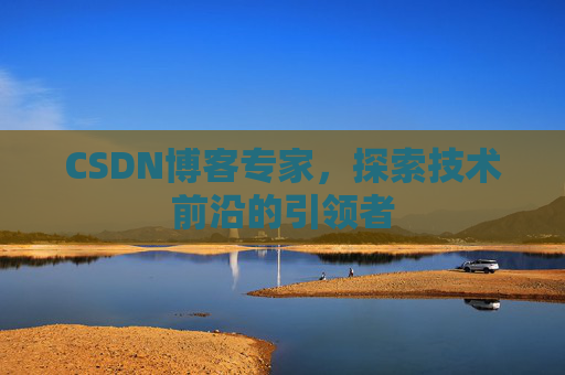 CSDN博客专家,探索技术前沿的引领者